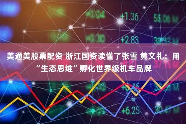 美通美股票配资 浙江国资读懂了张雪 黄文礼：用“生态思维”孵化世界级机车品牌