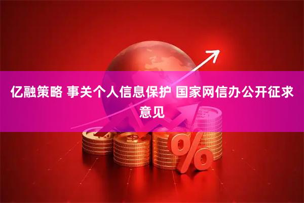 亿融策略 事关个人信息保护 国家网信办公开征求意见