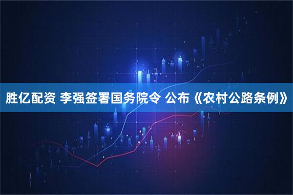胜亿配资 李强签署国务院令 公布《农村公路条例》
