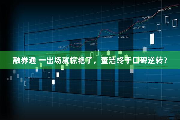 融券通 一出场就惊艳了，董洁终于口碑逆转？