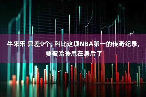 牛来乐 只差9个, 科比这项NBA第一的传奇纪录, 要被哈登甩在身后了